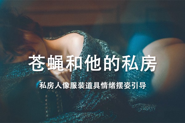 【视频教程】苍蝇和他的私房-私房人像服装道具情绪摆姿引导中文视频教程