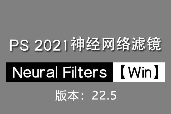 【PS滤镜】PS神经网络滤镜 Neural Filters 安装包 支持PS 2021 22.5版本 Win系统