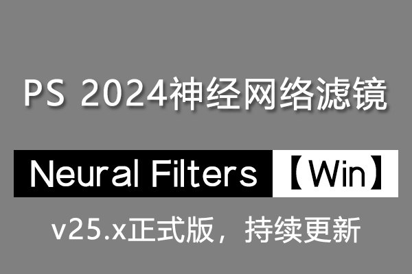 【PS滤镜】PS神经网络滤镜 Neural Filters 安装包 支持 Photoshop 2024正式版 Win系统