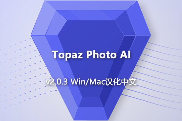 【软件/PS插件】AI智能图像自动降噪锐化增强无损放大软件PS插件 Topaz Photo AI v2.0.3 Win/Mac汉化版