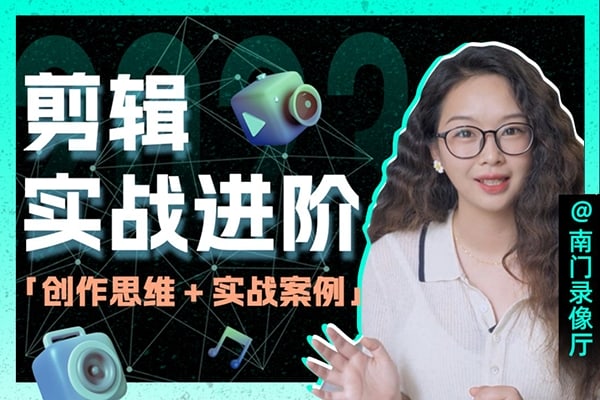 【视频教程】南门录像厅2023剪辑实战进阶：创作思维课