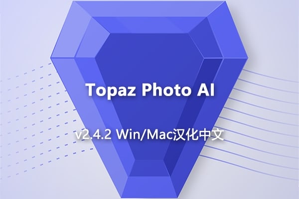 【软件/PS插件】AI智能图像自动降噪锐化增强无损放大软件PS插件 Topaz Photo AI v2.4.2 Win/Mac汉化版